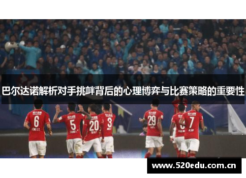 巴尔达诺解析对手挑衅背后的心理博弈与比赛策略的重要性