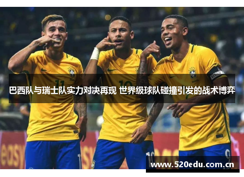 巴西队与瑞士队实力对决再现 世界级球队碰撞引发的战术博弈