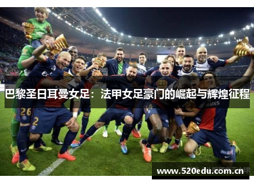 巴黎圣日耳曼女足：法甲女足豪门的崛起与辉煌征程