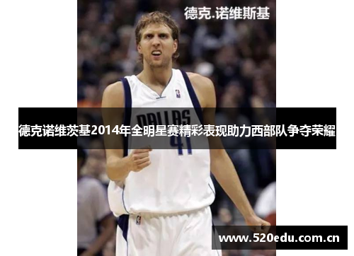 德克诺维茨基2014年全明星赛精彩表现助力西部队争夺荣耀